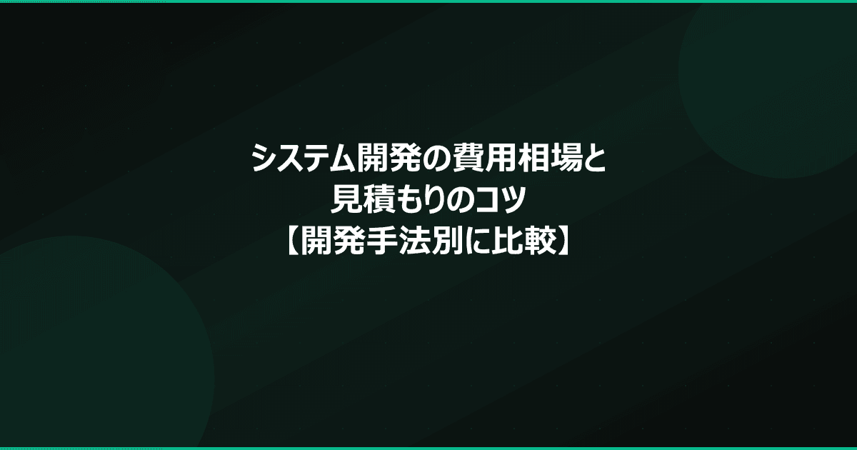 システム開発の費用相場と見積もりのコツ【開発手法別に比較】