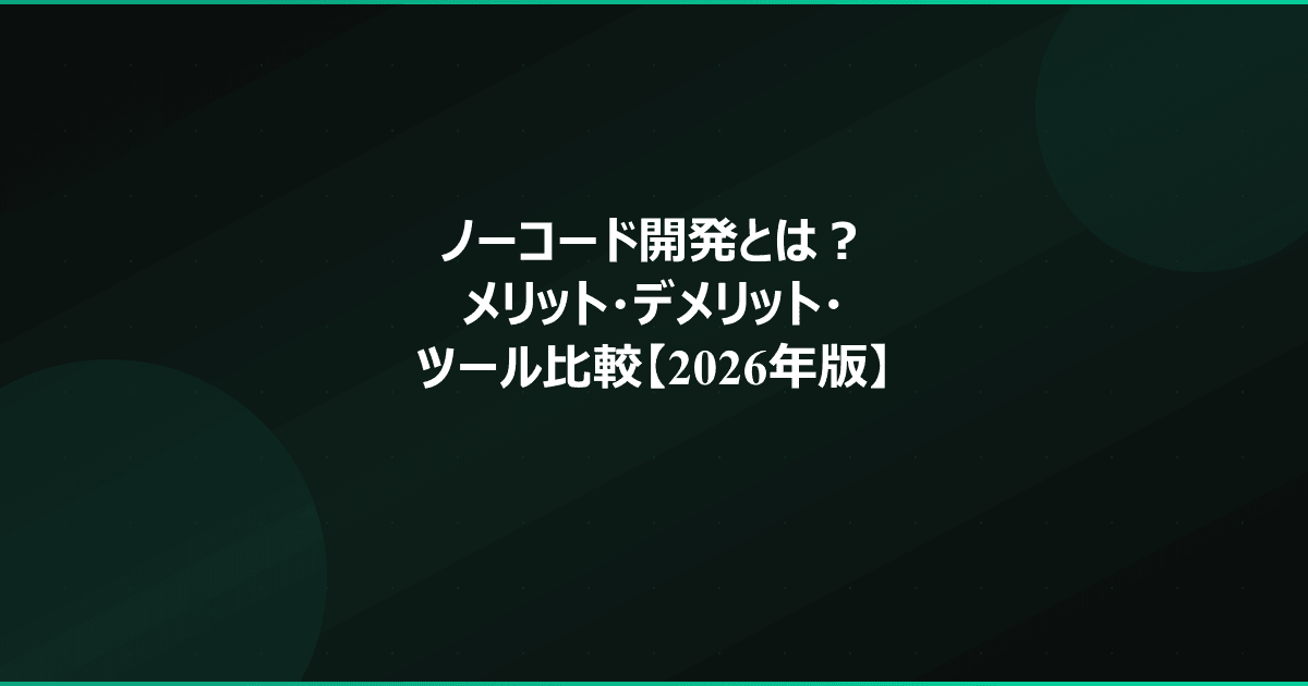 ノーコード開発とは?メリット・デメリット・ツール比較【2026年版】