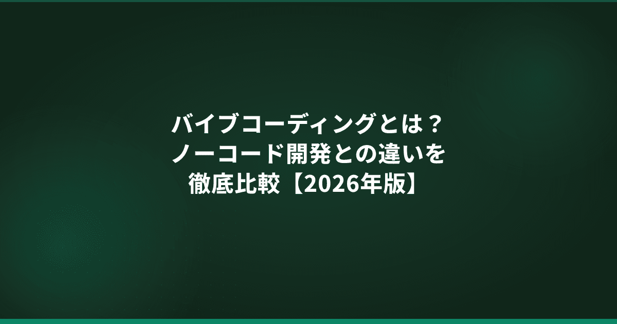 バイブコーディングとは?ノーコード開発との違いを徹底比較【2026年版】