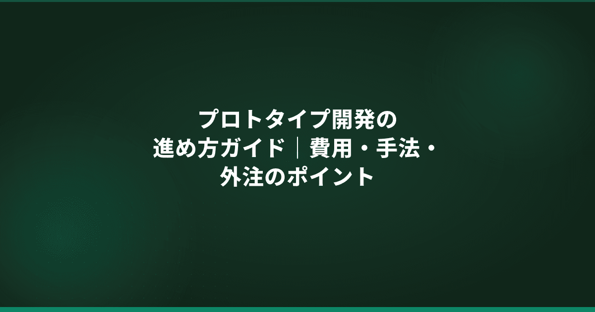 プロトタイプ開発の進め方ガイド|費用・手法・外注のポイント