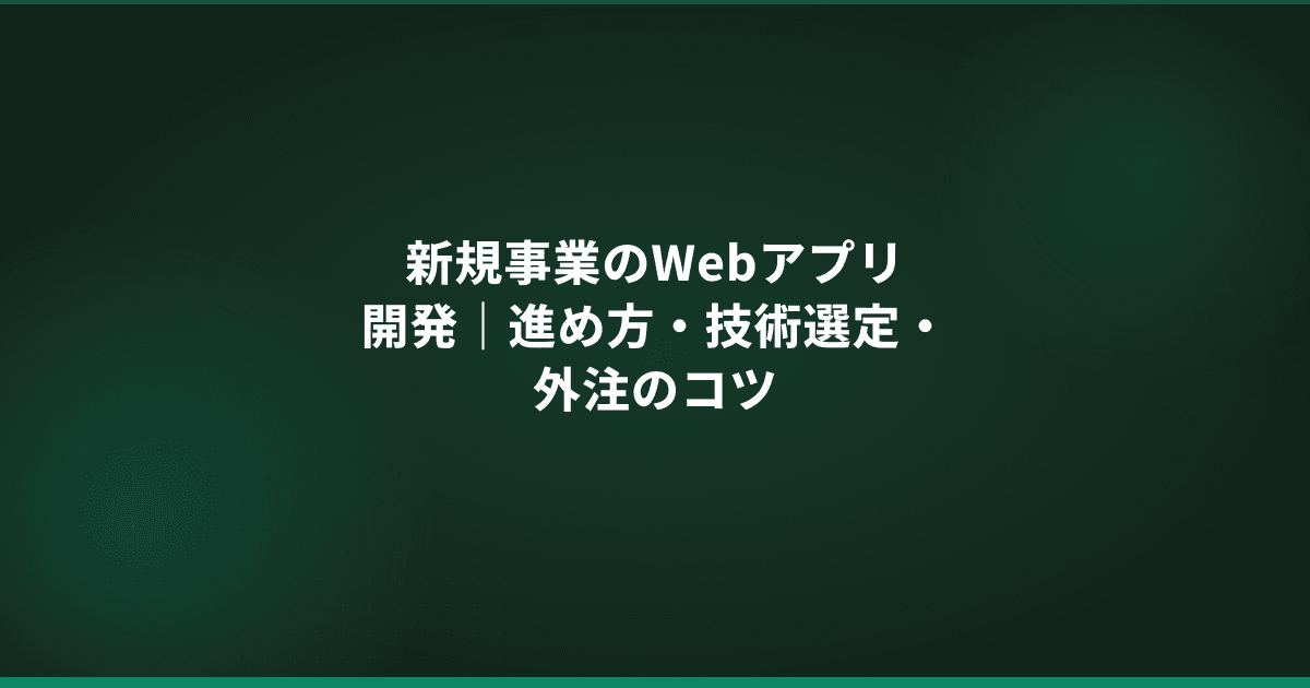 新規事業のWebアプリ開発|進め方・技術選定・外注のコツ