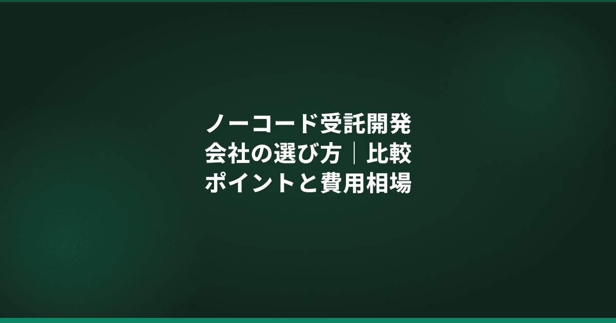 ノーコード開発会社の選び方|依頼前に知っておくべき比較ポイントと費用相場