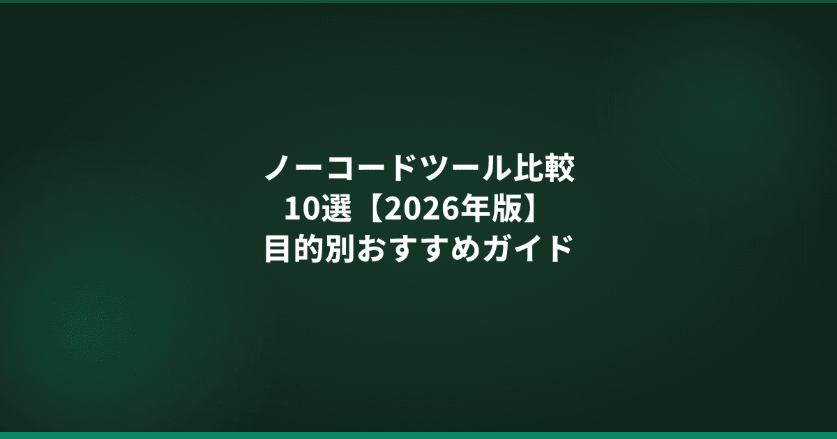 ノーコードツール比較10選【2026年版】目的別おすすめガイド